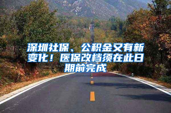 深圳社保、公积金又有新变化！医保改档须在此日期前完成