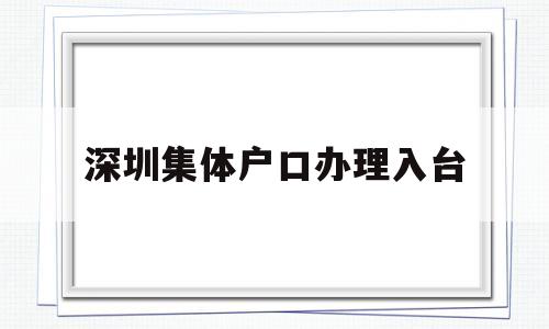 深圳集体户口办理入台(深圳户口迁入派出所集体户口流程) 大专入户深圳