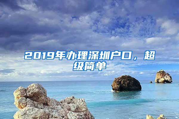 2019年办理深圳户口，超级简单