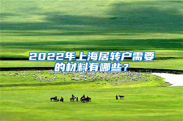 2022年上海居转户需要的材料有哪些？