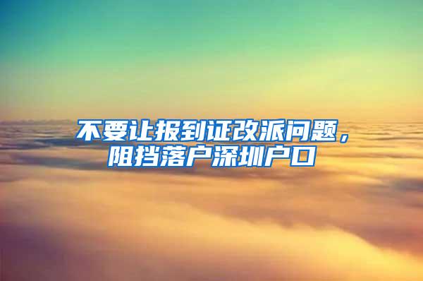 不要让报到证改派问题，阻挡落户深圳户口