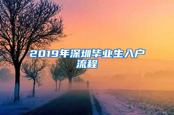 2019年深圳毕业生入户流程