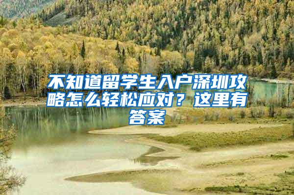 不知道留学生入户深圳攻略怎么轻松应对？这里有答案