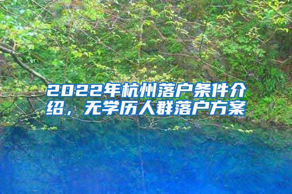 2022年杭州落户条件介绍，无学历人群落户方案