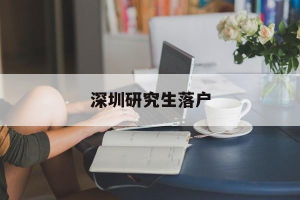 深圳研究生落户(深圳研究生落户补贴 毕业几年之内) 应届毕业生入户深圳