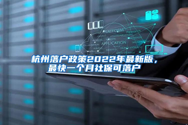 杭州落户政策2022年最新版，最快一个月社保可落户