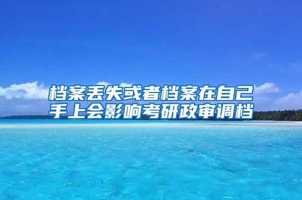 档案丢失或者档案在自己手上会影响考研政审调档