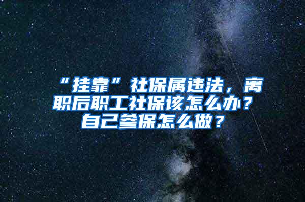 “挂靠”社保属违法，离职后职工社保该怎么办？自己参保怎么做？