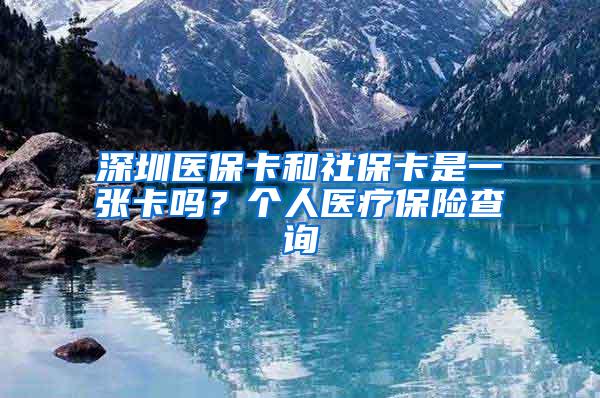 深圳医保卡和社保卡是一张卡吗？个人医疗保险查询