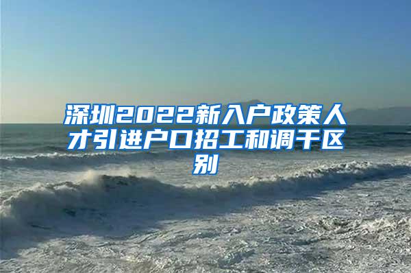 深圳2022新入户政策人才引进户口招工和调干区别