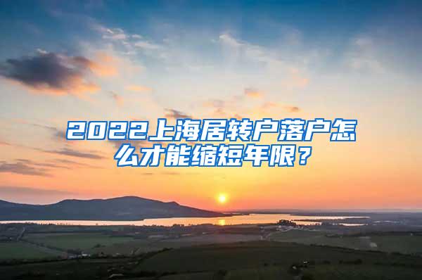 2022上海居转户落户怎么才能缩短年限？