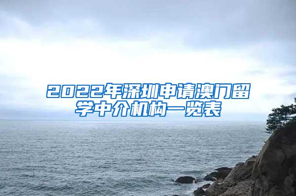 2022年深圳申请澳门留学中介机构一览表