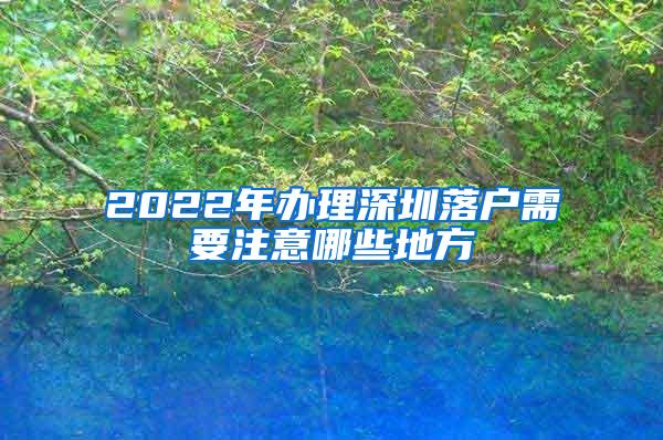 2022年办理深圳落户需要注意哪些地方