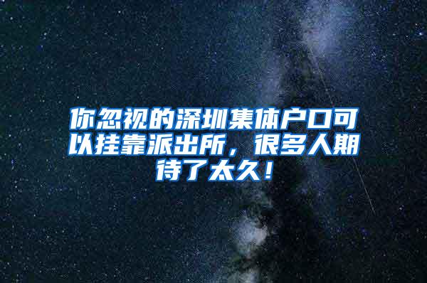 你忽视的深圳集体户口可以挂靠派出所，很多人期待了太久！