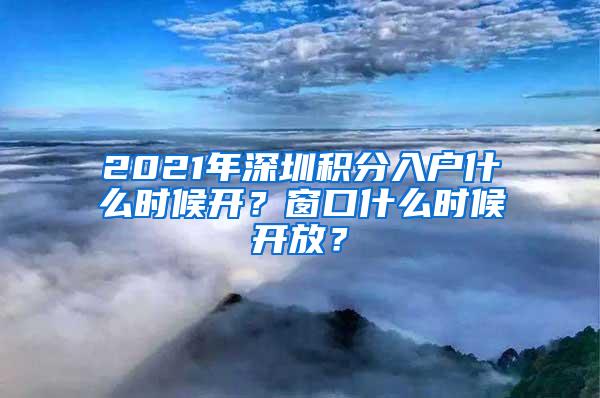 2021年深圳积分入户什么时候开？窗口什么时候开放？