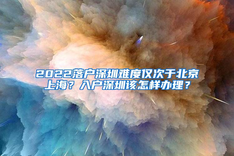 2022落户深圳难度仅次于北京上海？入户深圳该怎样办理？