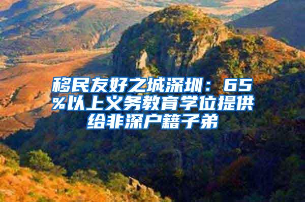 移民友好之城深圳：65%以上义务教育学位提供给非深户籍子弟