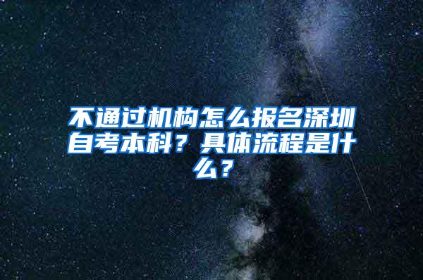 不通过机构怎么报名深圳自考本科？具体流程是什么？