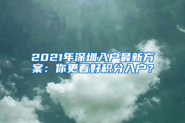 2021年深圳入户最新方案：你更看好积分入户？