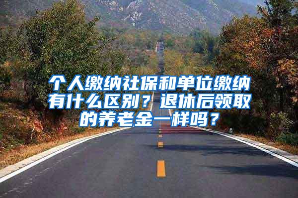 个人缴纳社保和单位缴纳有什么区别？退休后领取的养老金一样吗？