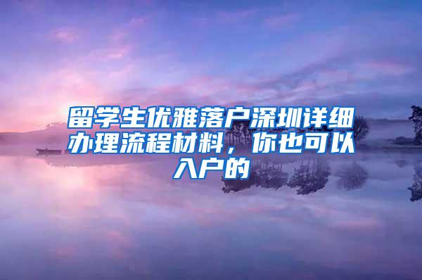 留学生优雅落户深圳详细办理流程材料，你也可以入户的