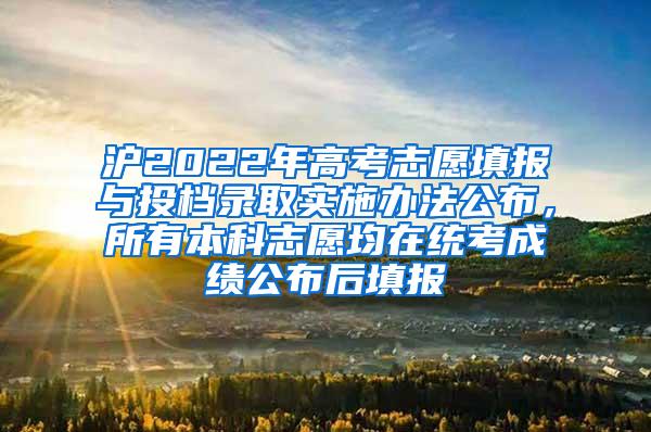 沪2022年高考志愿填报与投档录取实施办法公布，所有本科志愿均在统考成绩公布后填报