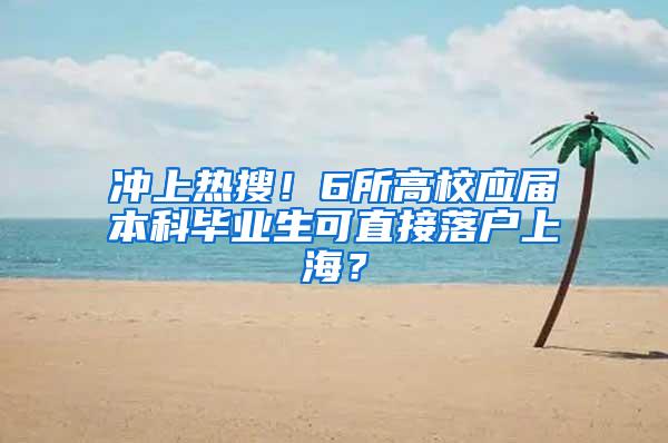 冲上热搜！6所高校应届本科毕业生可直接落户上海？