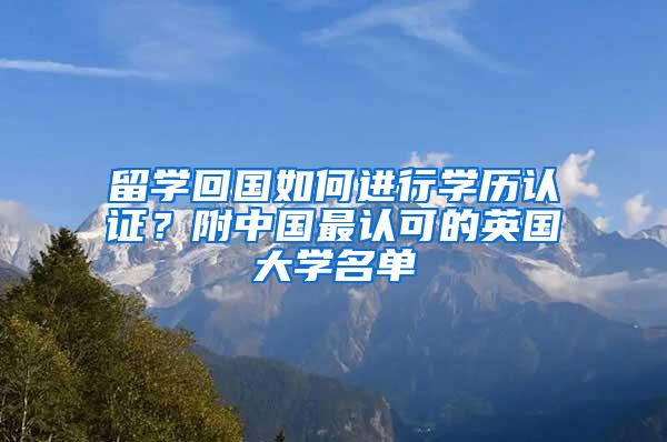 留学回国如何进行学历认证？附中国最认可的英国大学名单