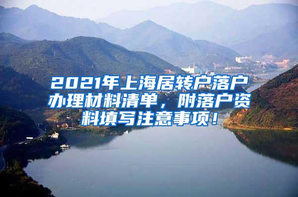 2021年上海居转户落户办理材料清单，附落户资料填写注意事项！