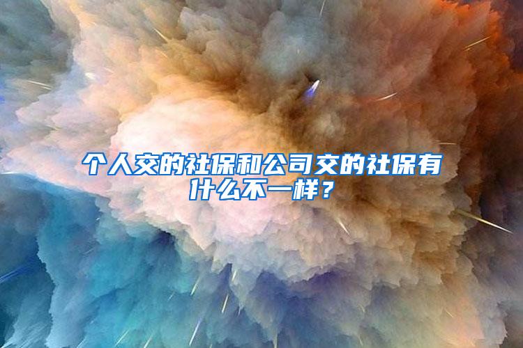 个人交的社保和公司交的社保有什么不一样？