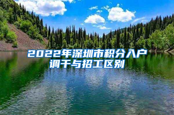 2022年深圳市积分入户调干与招工区别