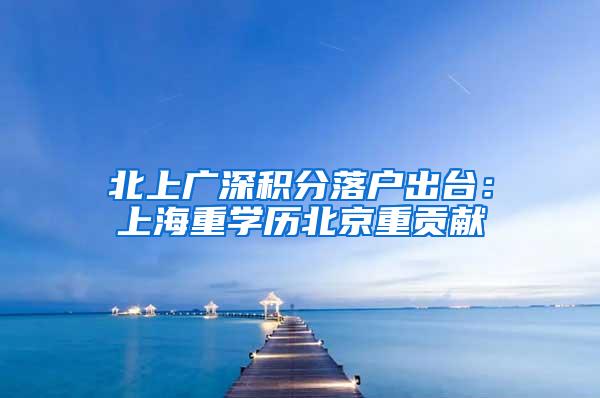 北上广深积分落户出台：上海重学历北京重贡献