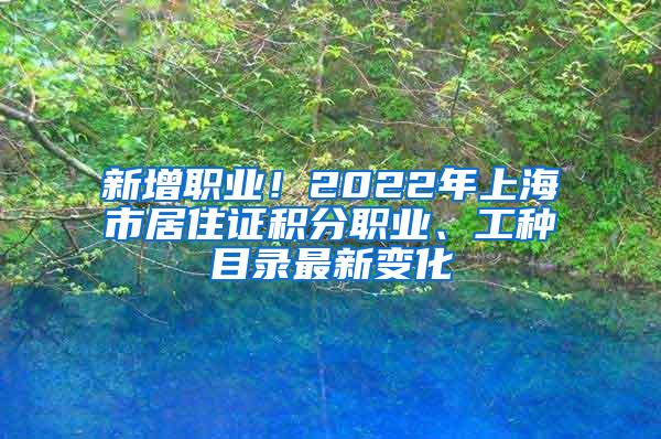 新增职业！2022年上海市居住证积分职业、工种目录最新变化