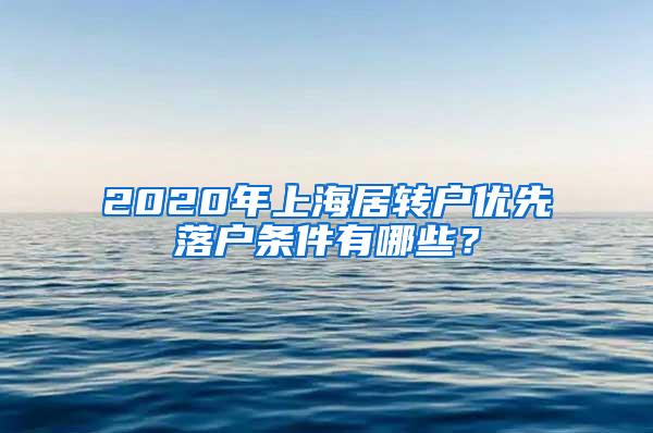 2020年上海居转户优先落户条件有哪些？