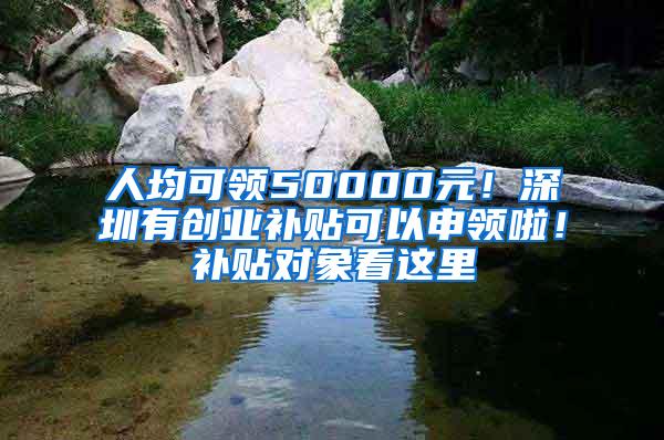 人均可领50000元！深圳有创业补贴可以申领啦！补贴对象看这里