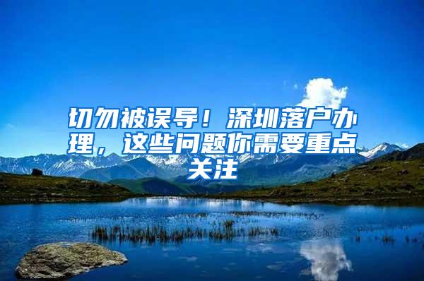 切勿被误导！深圳落户办理，这些问题你需要重点关注