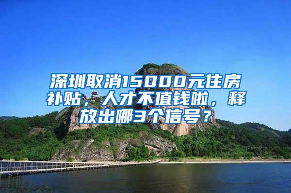 深圳取消15000元住房补贴，人才不值钱啦，释放出哪3个信号？