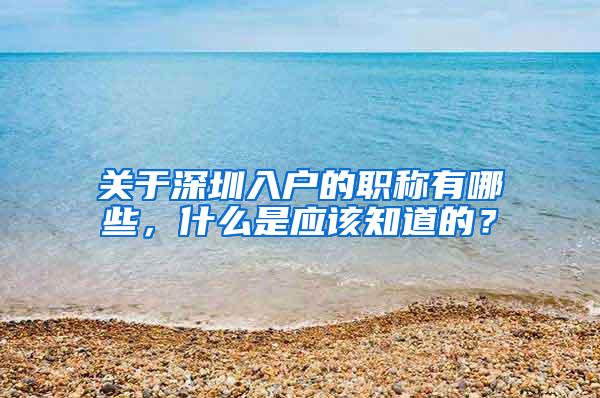 关于深圳入户的职称有哪些，什么是应该知道的？