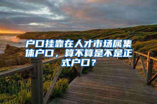 户口挂靠在人才市场属集体户口，算不算是不是正式户口？