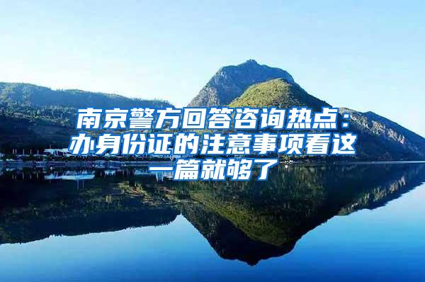 南京警方回答咨询热点：办身份证的注意事项看这一篇就够了