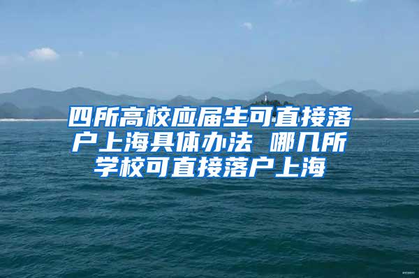 四所高校应届生可直接落户上海具体办法 哪几所学校可直接落户上海