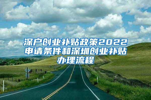 深户创业补贴政策2022申请条件和深圳创业补贴办理流程