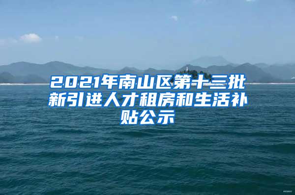 2021年南山区第十三批新引进人才租房和生活补贴公示