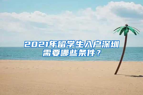 2021年留学生入户深圳需要哪些条件？