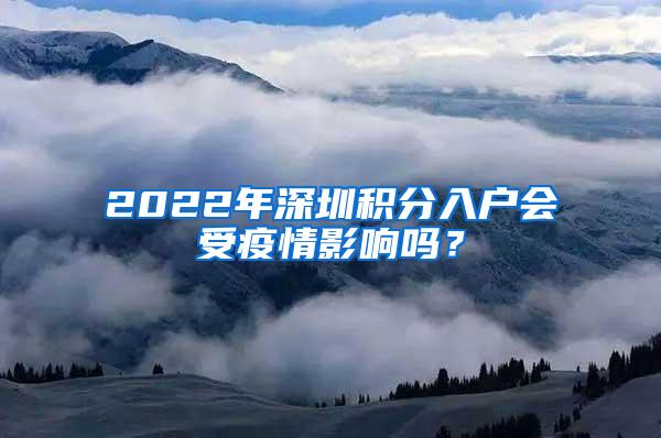 2022年深圳积分入户会受疫情影响吗？