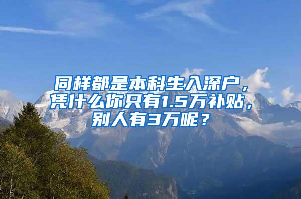 同样都是本科生入深户，凭什么你只有1.5万补贴，别人有3万呢？