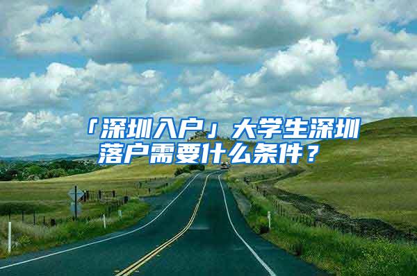 「深圳入户」大学生深圳落户需要什么条件？