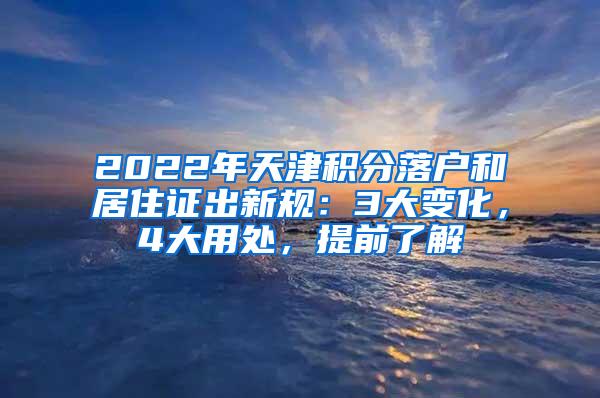 2022年天津积分落户和居住证出新规：3大变化，4大用处，提前了解