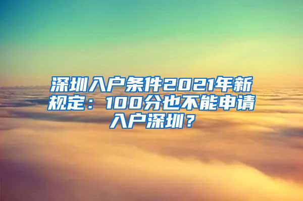 深圳入户条件2021年新规定：100分也不能申请入户深圳？