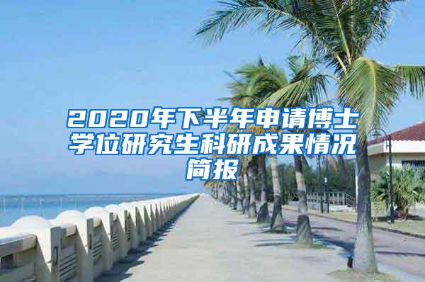 2020年下半年申请博士学位研究生科研成果情况简报